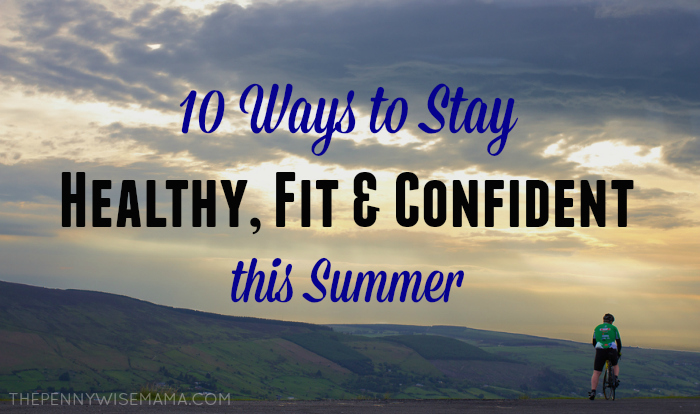 10 Ways to Stay Fit, Healthy & Confident this Summer