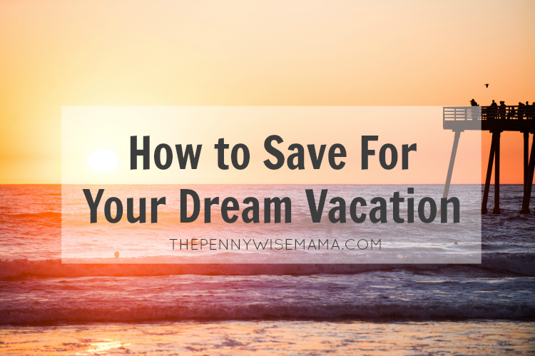 How to Save For Your Dream Vacation